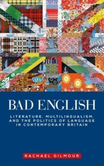 Bad English: Literature, Multilingualism, and the Politics of Language in Contemporary Britain Rachael Gilmour