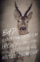 Bad Environmentalism: Irony and Irreverence in the Ecological Age Seymour Nicole