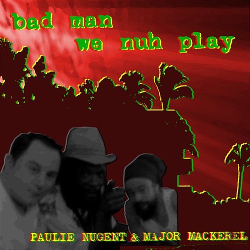 Bad Man We Nuh Play Paulie Nugent feat. Major Makerel