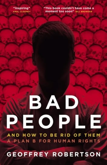 Bad People: And How to Be Rid of Them: A Plan B for Human Rights Geoffrey Robertson