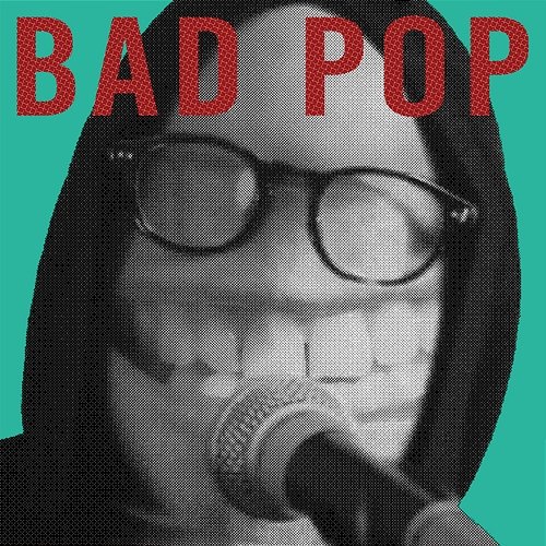 Bad Pop Bad Pop