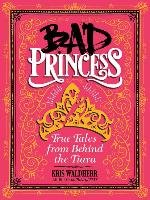 Bad Princess: True Tales from Behind the Tiara Waldherr Kris