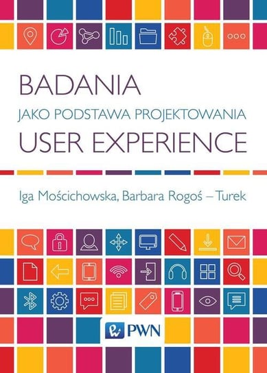 Badania jako podstawa projektowania user experience Mościchowska Iga, Rogoś-Turek Barbara