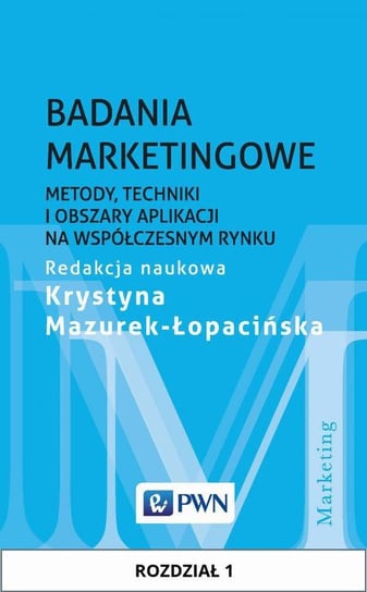 Badania marketingowe. Metody, techniki i obszary aplikacji na współczesnym rynku. Rozdział 1 Mazurek-Łopacińska Krystyna