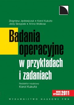 Badania Operacyjne w Przykładach i Zadaniach Kukuła Karol, Jędrzejczyk Zbigniew, Skrzypek Jerzy, Walkosz Anna