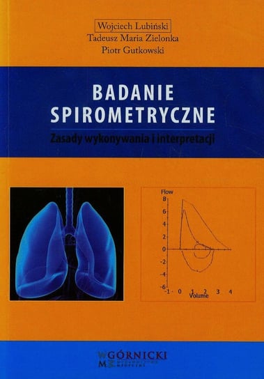 Badanie spirometryczne. Zasady wykonywania i interpretacji Lubiński Wojciech, Zielonka Tadeusz M., Gutkowski Piotr