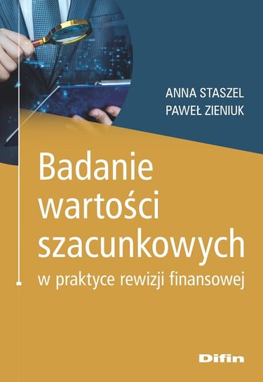 Badanie wartości szacunkowych w praktyce rewizji finansowej Staszel Anna, Zieniuk Paweł