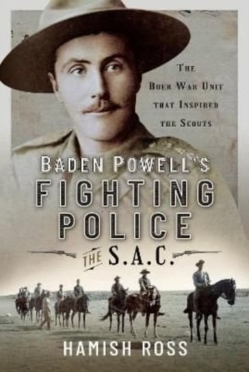 Baden Powell s Fighting Police   The SAC: The Boer War unit that inspired the Scouts Hamish Ross