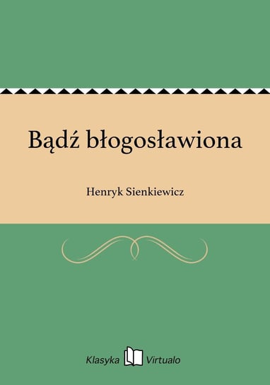 Bądź błogosławiona Sienkiewicz Henryk