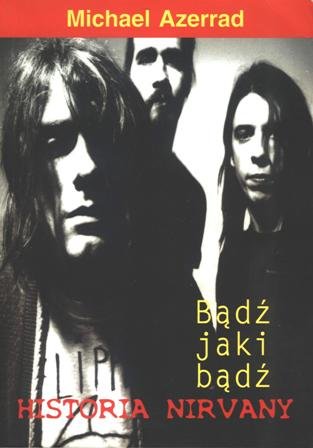 Bądź jaki bądź. Historia Nirvany Azerrad Michael