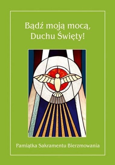Bądź moją mocą, Duchu Święty! Pamiątka sakramentu bierzmowania Opracowanie zbiorowe