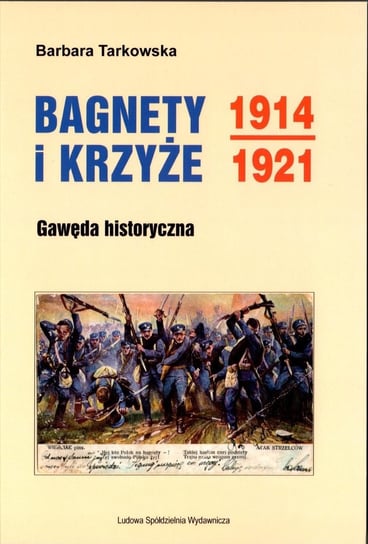 Bagnety i Krzyże 1914-1921. Gawęda historyczna Tarkowska Barbara