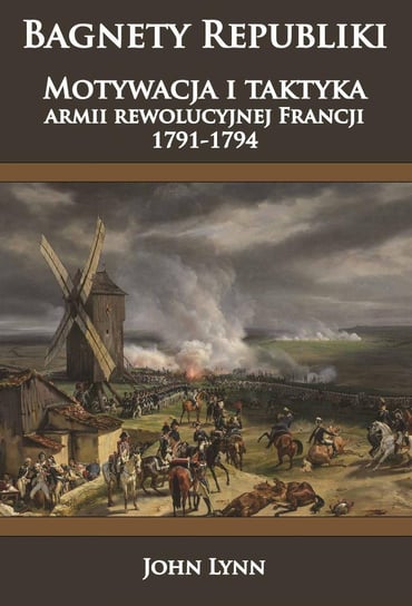 Bagnety Republiki. Motywacja i taktyka armii rewolucyjnej Francji 1791-1794 Lynn John