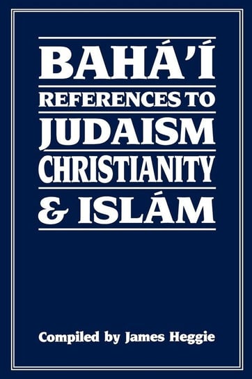 Baha'i References to Judaism Christianity & Islam Heggie James