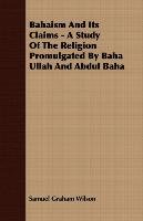 Bahaism And Its Claims - A Study Of The Religion Promulgated By Baha Ullah And Abdul Baha Graham Wilson Samuel