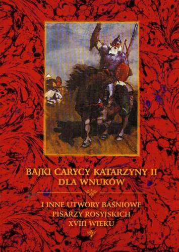 Bajki carycy Katarzyny II dla wnuków i inne utwory baśniowe pisarzy rosyjskich XVIII wieku Opracowanie zbiorowe