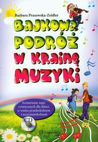Bajkowa podróż w krainę muzyki. Scenariusze zajęć rytmicznych dla dzieci w wieku przedszkolnym i wczesnoszkolnym + CD Prasowska-Zeidler Barbara
