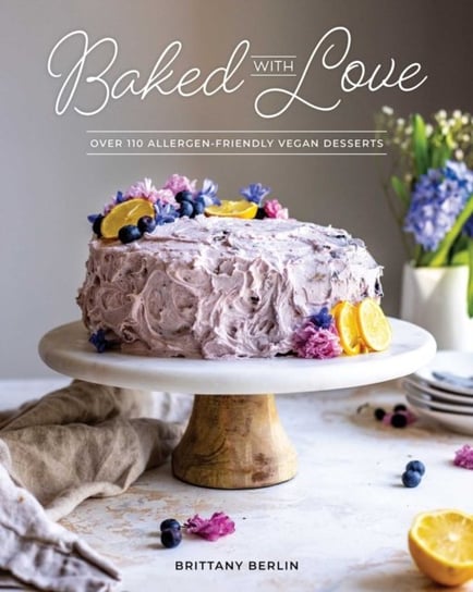 Baked With Love: Over 110 Allergen-Friendly Vegan Desserts Britt Berlin