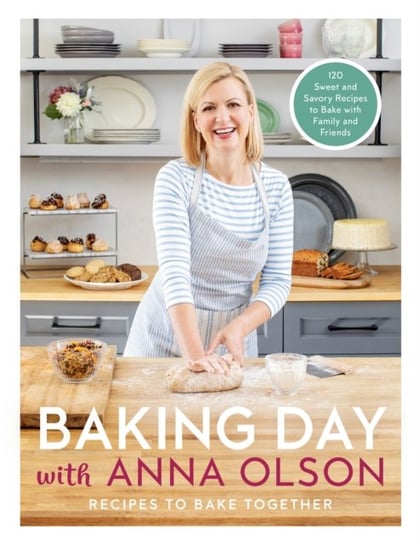 Baking Day With Anna Olson: Recipes to Bake Together: 120 Sweet and Savory Recipes to Bake with Fami Olson Anna