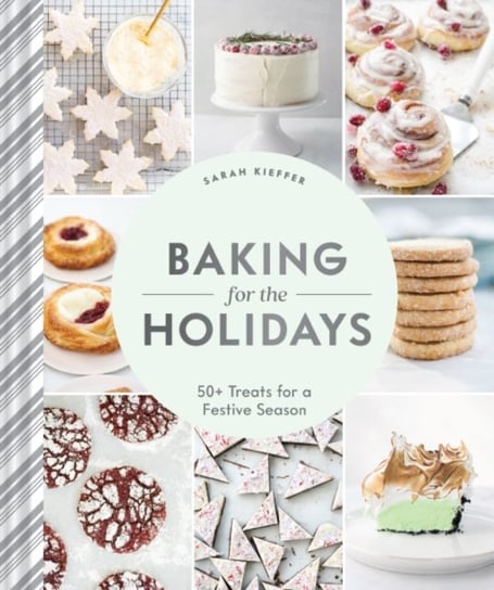 Baking for the Holidays: 50+ Treats for a Festive Season Sarah Kieffer