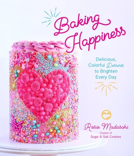 Baking Happiness: Delicious, Colorful Desserts to Brighten Every Day Rosie Madaschi