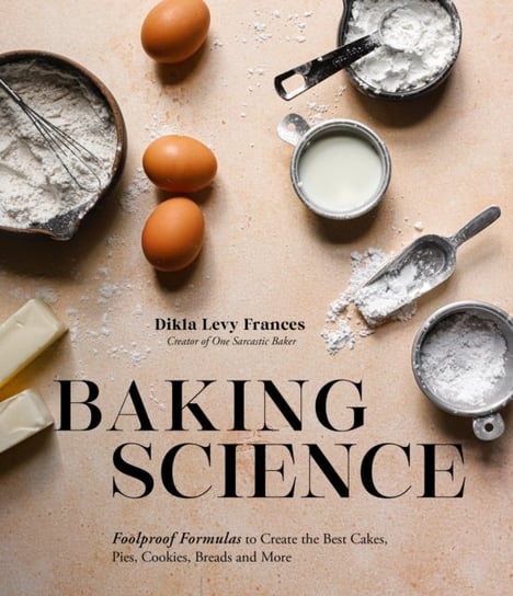 Baking Science: Foolproof Formulas to Create the Best Cakes, Pies, Cookies, Breads and More! Dikla Levy Frances