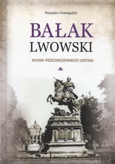 Bałak lwowski. Mowa przedwojennego Lwowa Domagalski Stanisław
