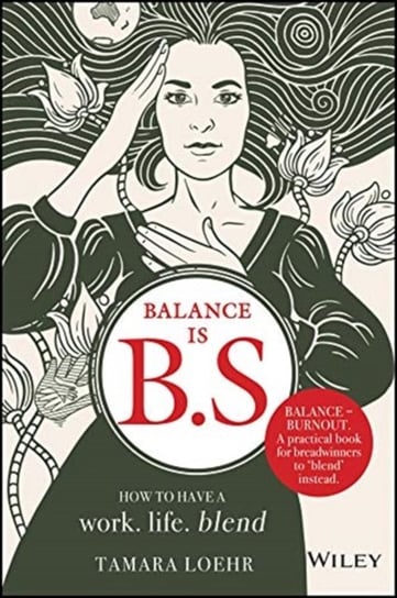 Balance Is Bs: How to Ditch Expectations, Uphold Your Values and Embrace a Work-Life Balance Loehr Tamara