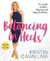 Balancing in Heels: My Journey to Health, Happiness, and Making It All Work Cavallari Kristin