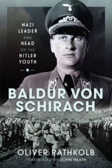Baldur von Schirach: Nazi Leader and Head of the Hitler Youth Oliver Rathkolb