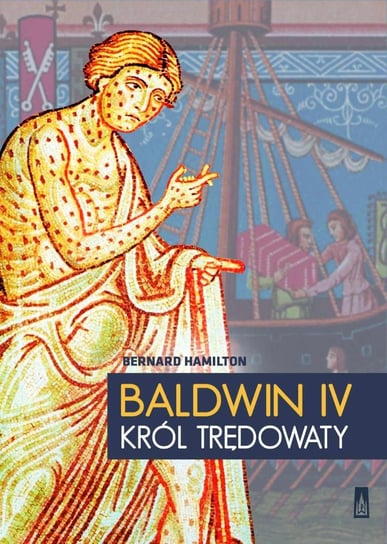 Baldwin IV. Król trędowaty Opracowanie zbiorowe