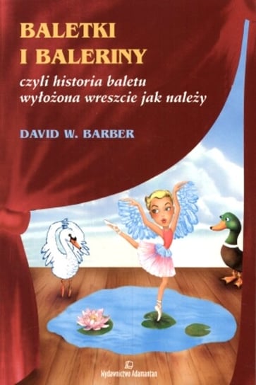 Baletki i Baleriny Czyli Historia Baletu Wylożona Wreszcie Jak Należy Barber David W.