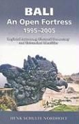 Bali - An Open Fortress, 1995-2005: Regional Autonomy, Electoral Democracy and Entrenched Identities Nordholt Henk Schulte