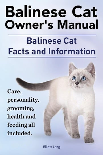 Balinese Cat Owner's Manual. Balinese Cat Facts and Information. Care, Personality, Grooming, Health and Feeding All Included. Lang Elliott