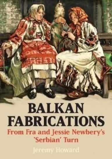 Balkan Fabrications: From Fra and Jessie Newbery's 'Serbian' Turn Howard Jeremy