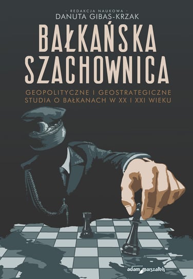 Bałkańska szachownica. Geopolityczne i geostrategiczne studia o Bałkanach w XX i XXI wieku Opracowanie zbiorowe