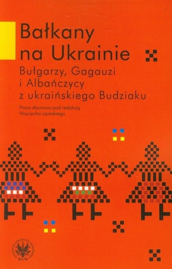 Bałkany na Ukrainie. Bułgarzy, Gagauzi i Albańczycy z ukraińskiego Budziaku Opracowanie zbiorowe