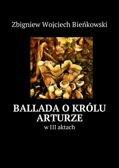 Ballada o królu Arturze w trzech aktach Bieńkowski Zbigniew