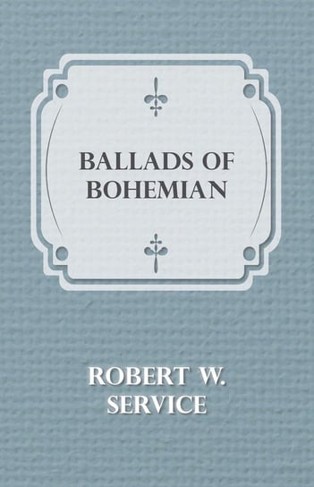 Ballads of a Bohemian Robert W. Service