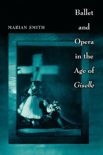 Ballet and Opera in the Age of Giselle Smith Marian