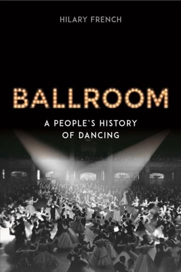 Ballroom: A Peoples History of Dancing French Hilary