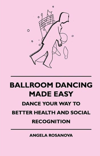 Ballroom Dancing Made Easy - Dance Your Way To Better Health And Social Recognition Rosanova Angela