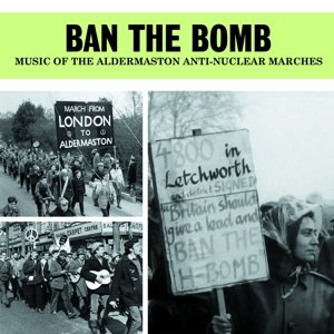 Ban the Bomb - Music of the Aldermaston Anti-Nuclear Marches Various Artists