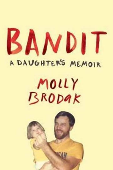 Bandit. A Daughters Memoir Molly Brodak