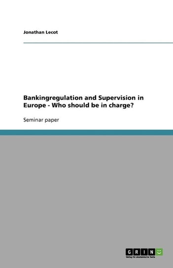 Bankingregulation and Supervision in Europe - Who should be in charge? Lecot Jonathan