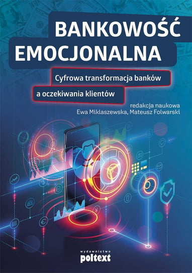 Bankowość emocjonalna. Cyfrowa transformacja banków a oczekiwania klientów Miklaszewska Ewa, Folwarski Mateusz