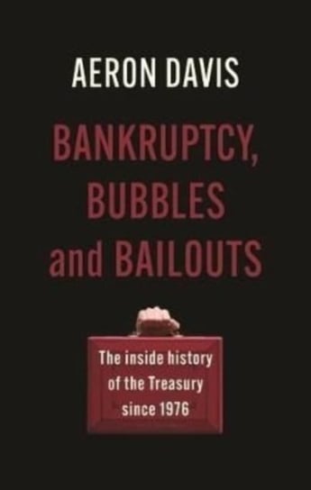 Bankruptcy, Bubbles and Bailouts: The Inside History of the Treasury Since 1976 Aeron Davis