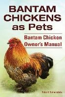 Bantam Chickens. Bantam Chickens as Pets. Bantam Chicken Owner's Manual Ruthersdale Roland