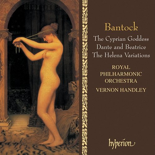 Bantock: The Cyprian Goddess; Helena Variations; Dante and Beatrice Royal Philharmonic Orchestra, Vernon Handley