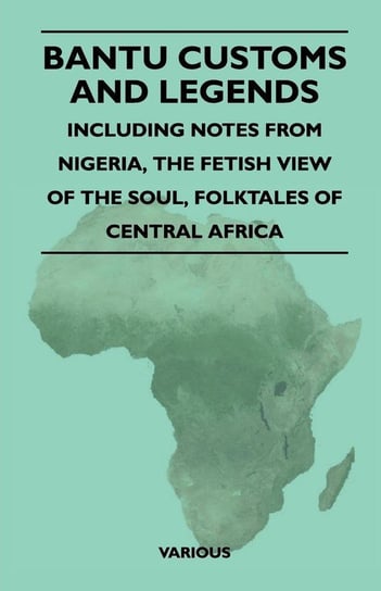 Bantu Customs and Legends - Including Notes from Nigeria, the Fetish View of the Soul, and the Folktales of Central Africa Various